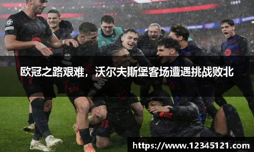 欧冠之路艰难，沃尔夫斯堡客场遭遇挑战败北