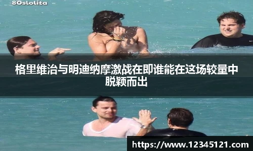 格里维治与明迪纳摩激战在即谁能在这场较量中脱颖而出
