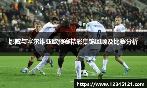挪威与塞尔维亚欧预赛精彩集锦回顾及比赛分析