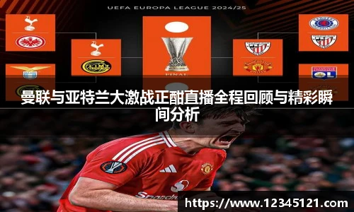 曼联与亚特兰大激战正酣直播全程回顾与精彩瞬间分析