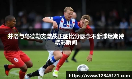 芬洛与乌德勒支激战正酣比分悬念不断球迷期待精彩瞬间