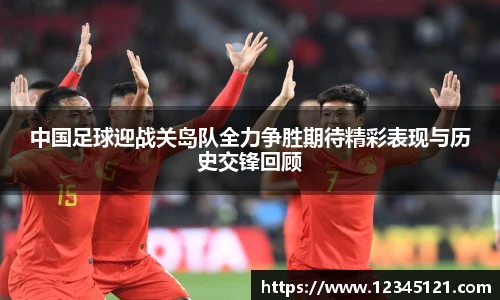 中国足球迎战关岛队全力争胜期待精彩表现与历史交锋回顾