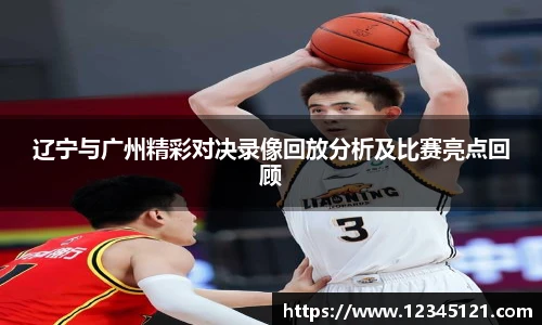辽宁与广州精彩对决录像回放分析及比赛亮点回顾