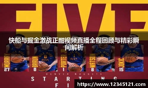 快船与掘金激战正酣视频直播全程回顾与精彩瞬间解析